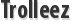 Trolleez