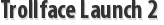 Trollface Launch 2